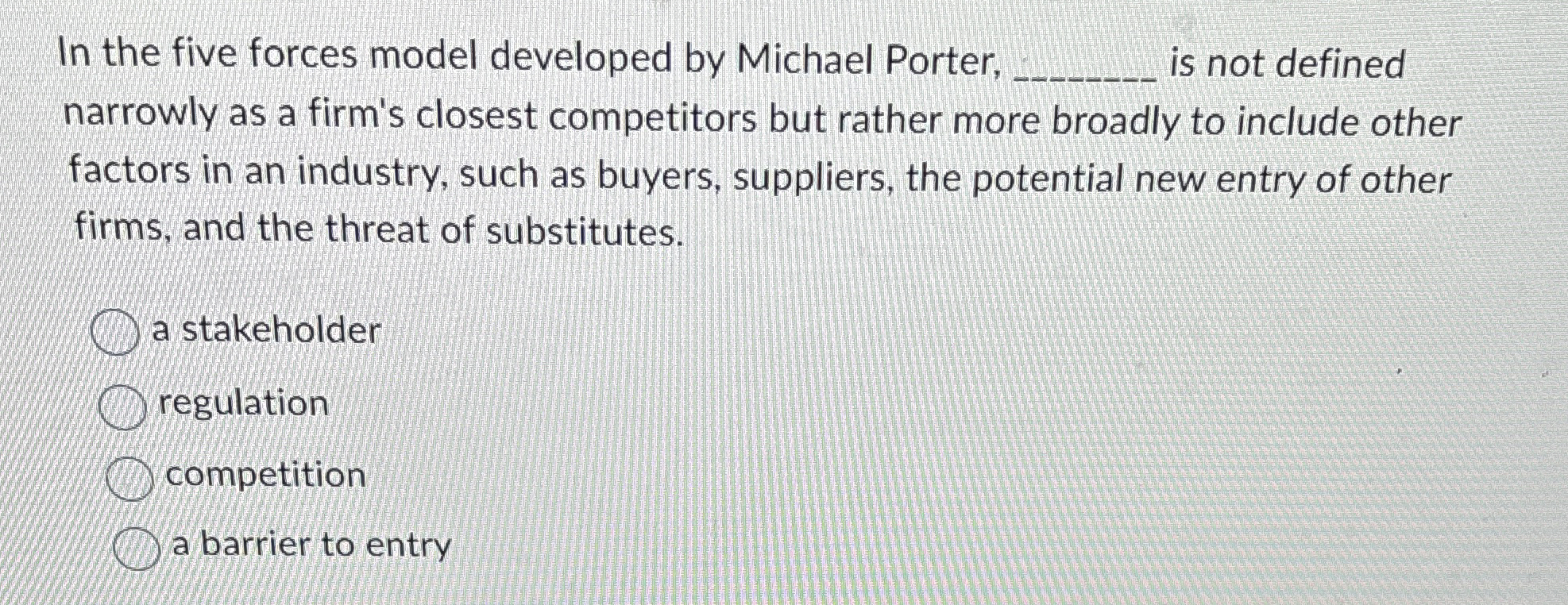  In the five forces model developed by Michael Porter, is not