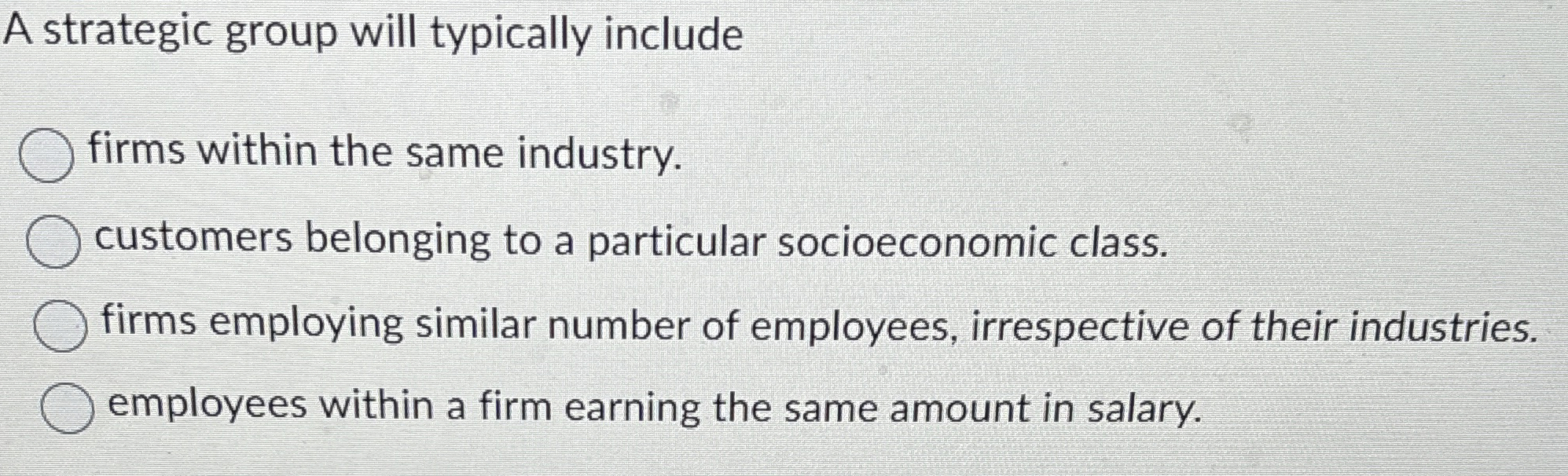  A strategic group will typically include.. A. Firms within the same
