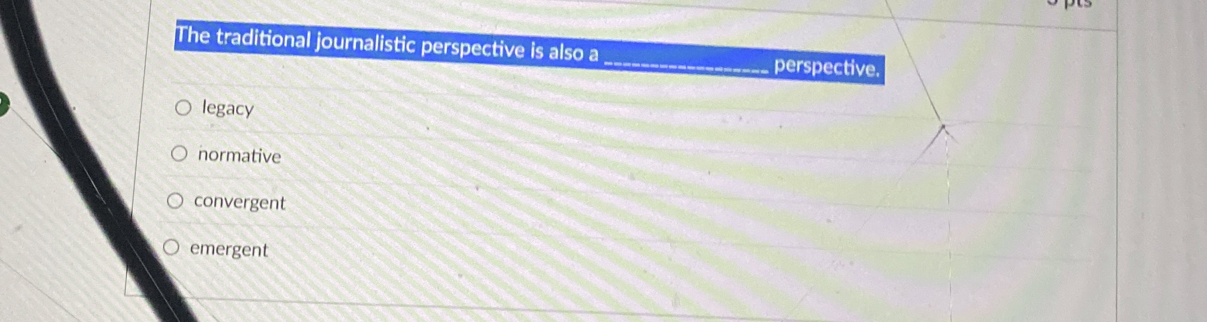  The traditional journalistic perspective is also a q, perspective. legacy normative