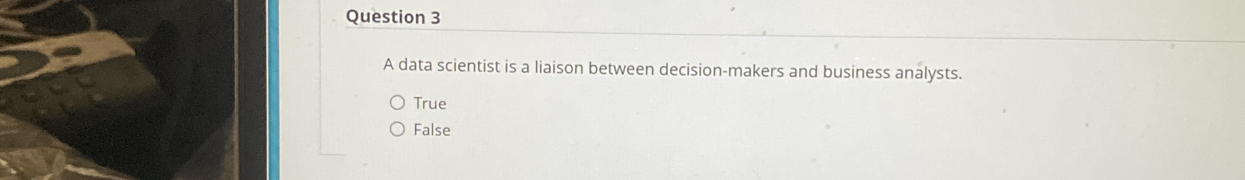  Question 3 A data scientist is a liaison between decision-makers and
