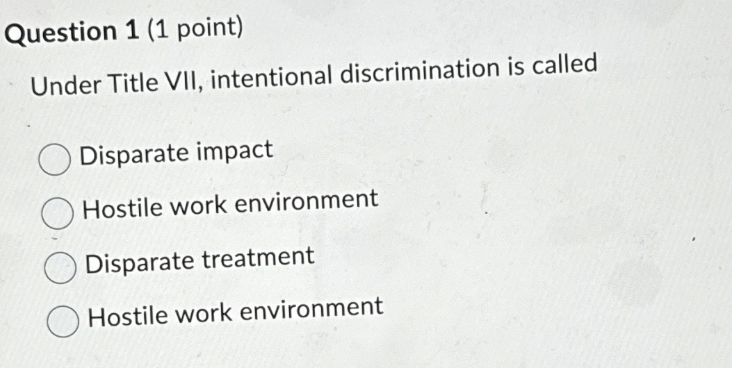  Question 1(1 point) Under Title VII, intentional discrimination is called Disparate