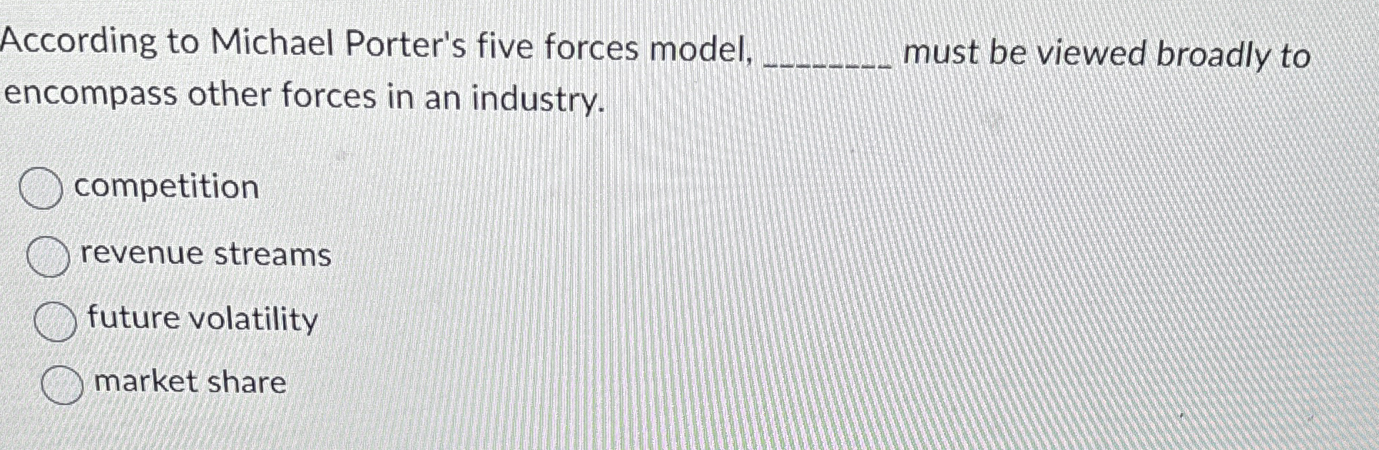  According to Michael Porter's five forces model,__ Must be viewed broadly