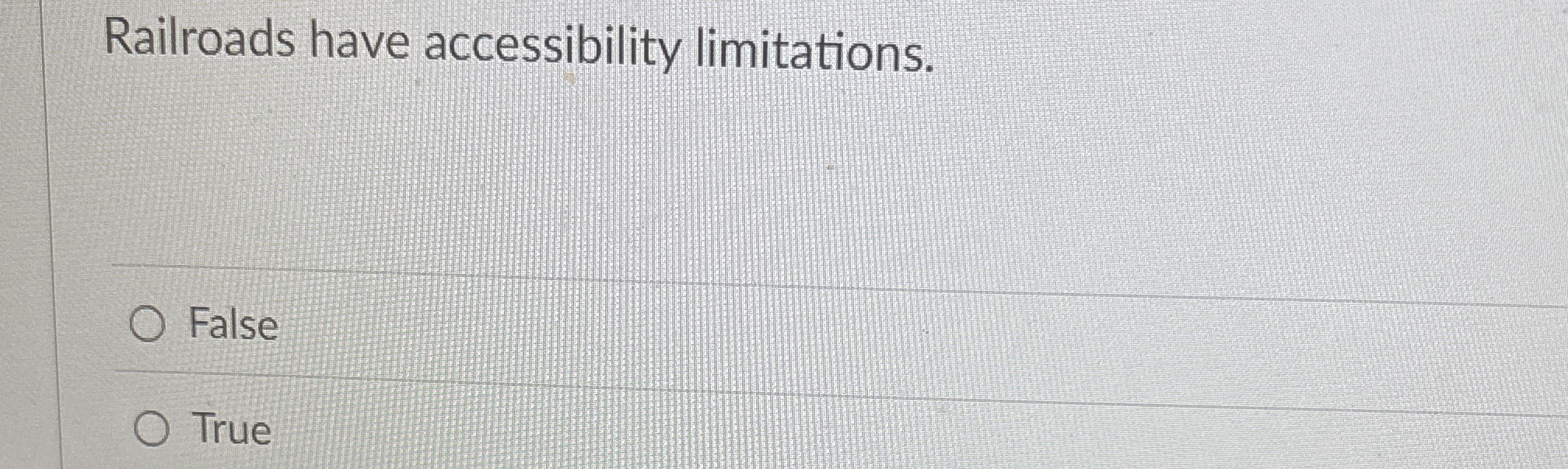  Railroads have accessibility limitations. False True 