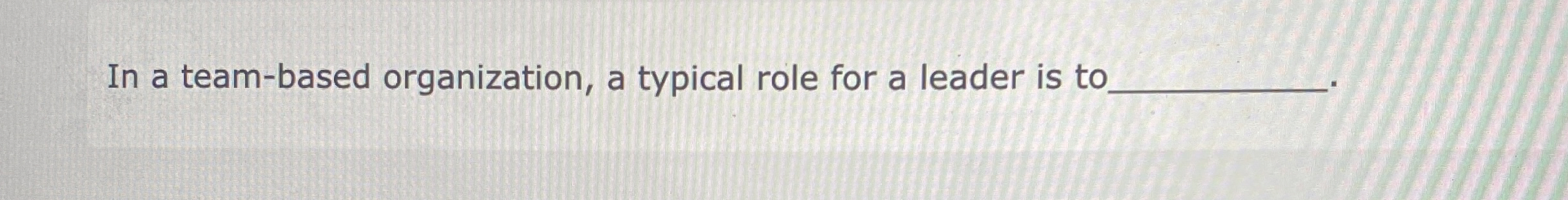  In a team-based organization, a typical role for a leader is