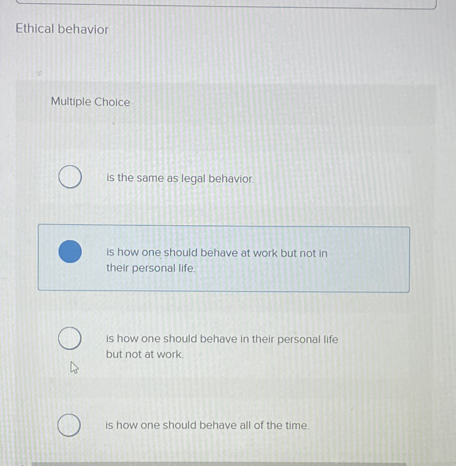  Ethical behavior Multiple Choice is the same as legal behavior. is