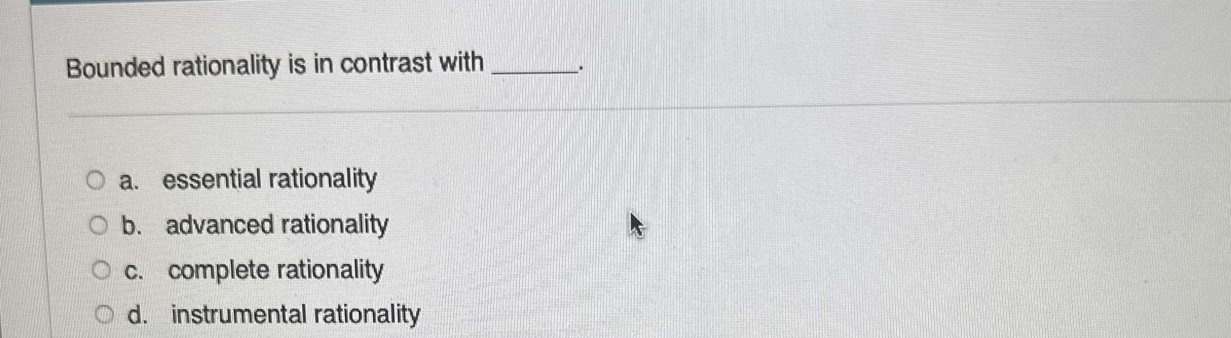  Bounded rationality is in contrast with a. essential rationality b. advanced
