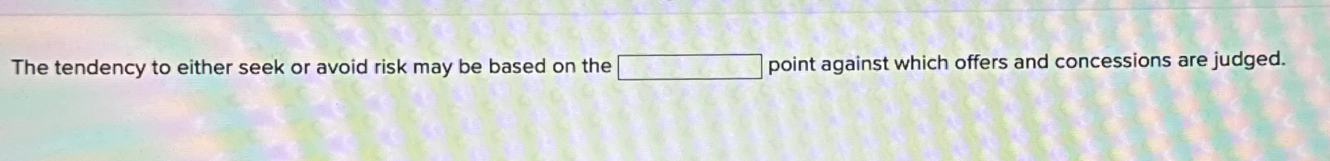  The tendency to either seek or avoid risk may be based