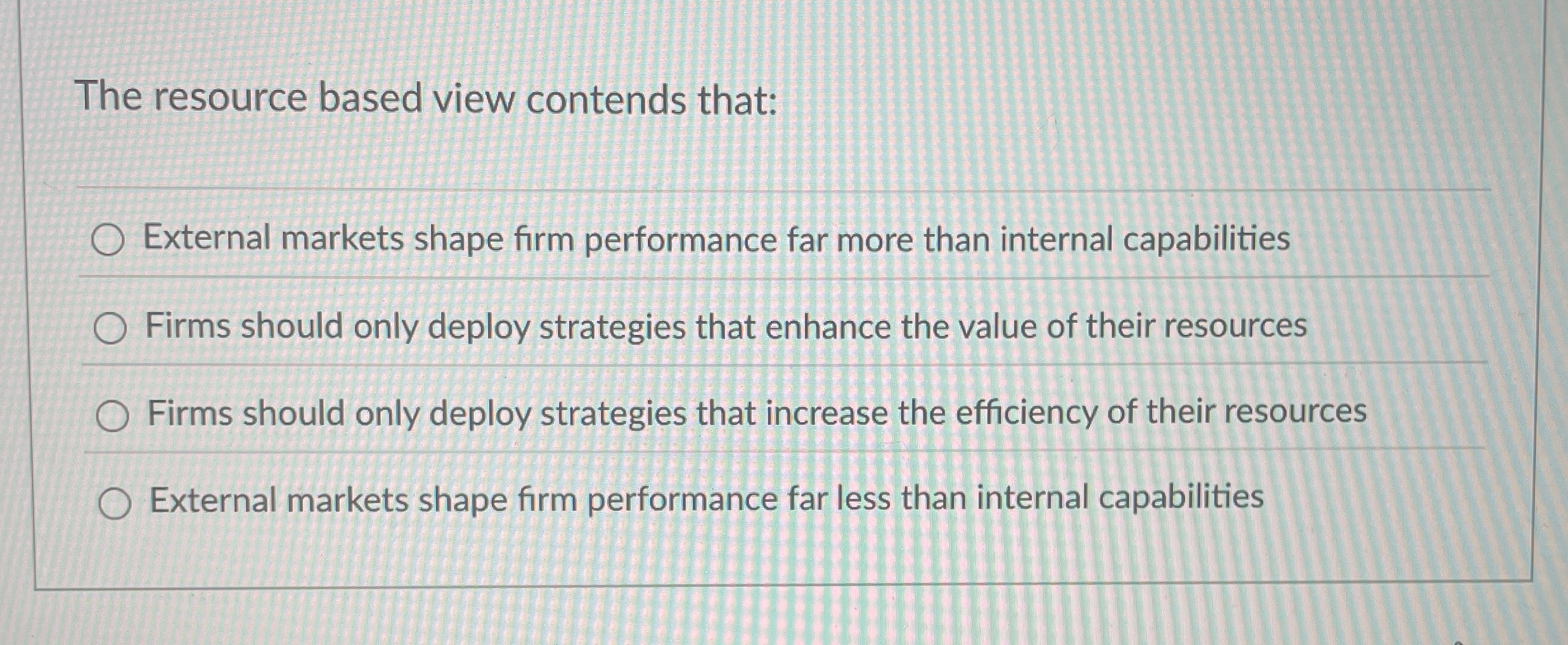  The resource based view contends that: External markets shape firm performance
