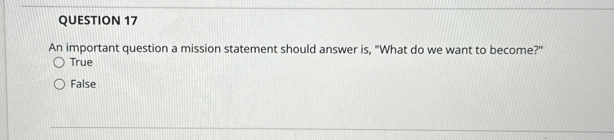  QUESTION 17 An important question a mission statement should answer is,