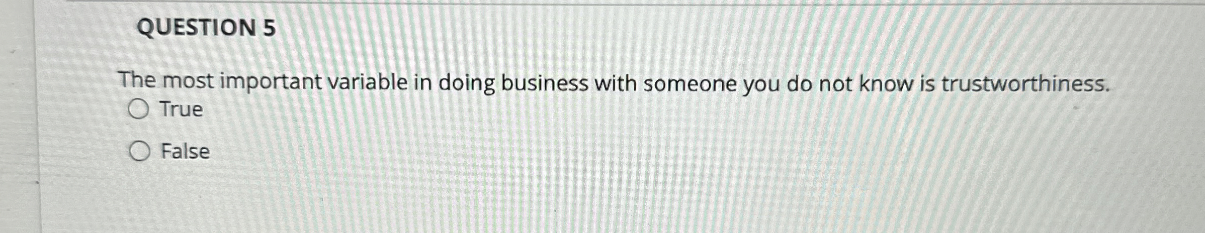  QUESTION 5 The most important variable in doing business with someone