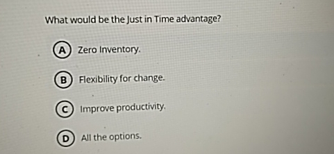  What would be the Just in Time advantage? Zero Inventory. Flexibility