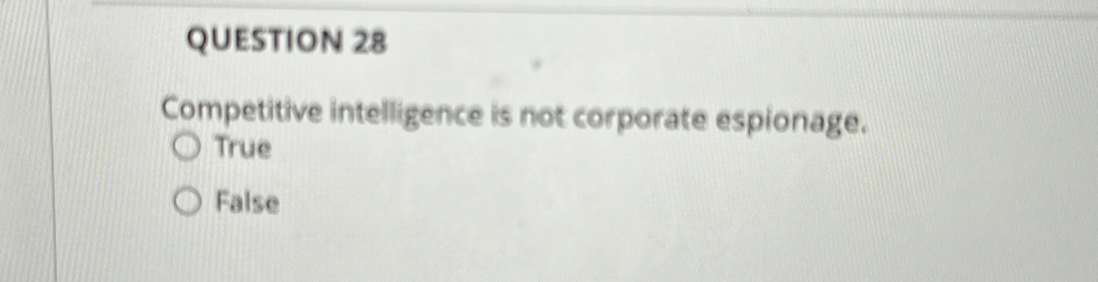  QUESTION 28 Competitive intelligence is not corporate espionage. True False 