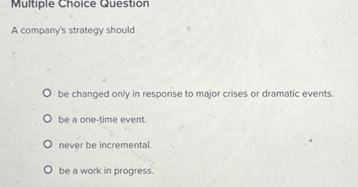  Multiple Choice Question A company's strategy should be changed only in