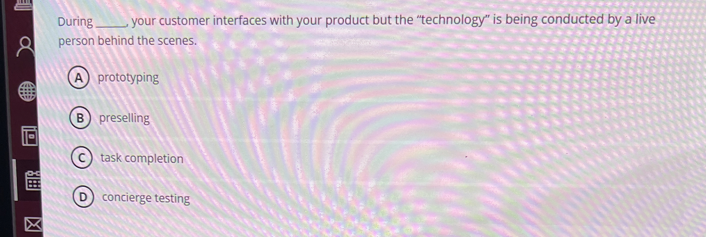  During your customer interfaces with your product but the "technology" is