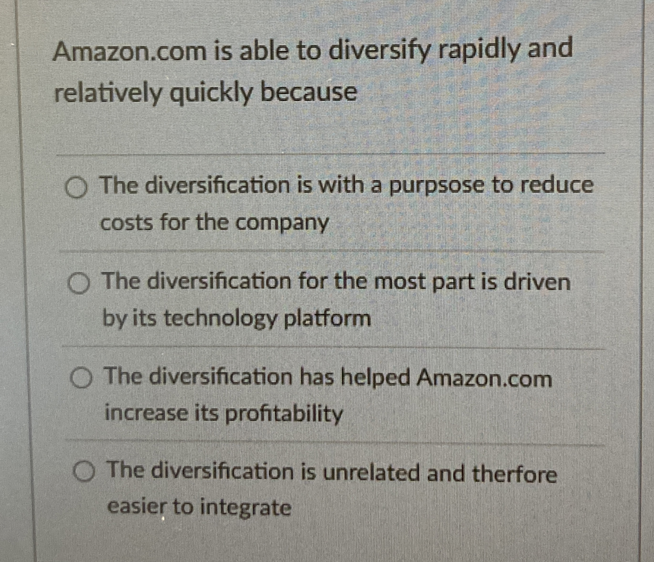  Amazon.com is able to diversify rapidly and relatively quickly because The