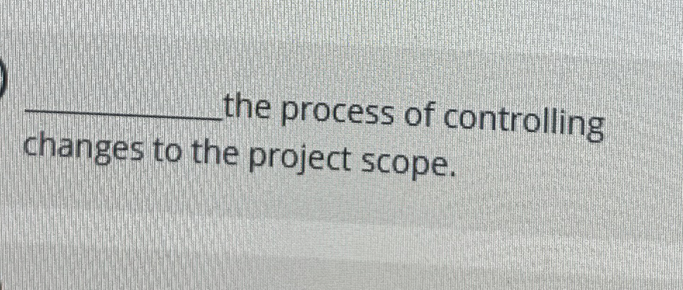  the process of controlling changes to the project scope. 