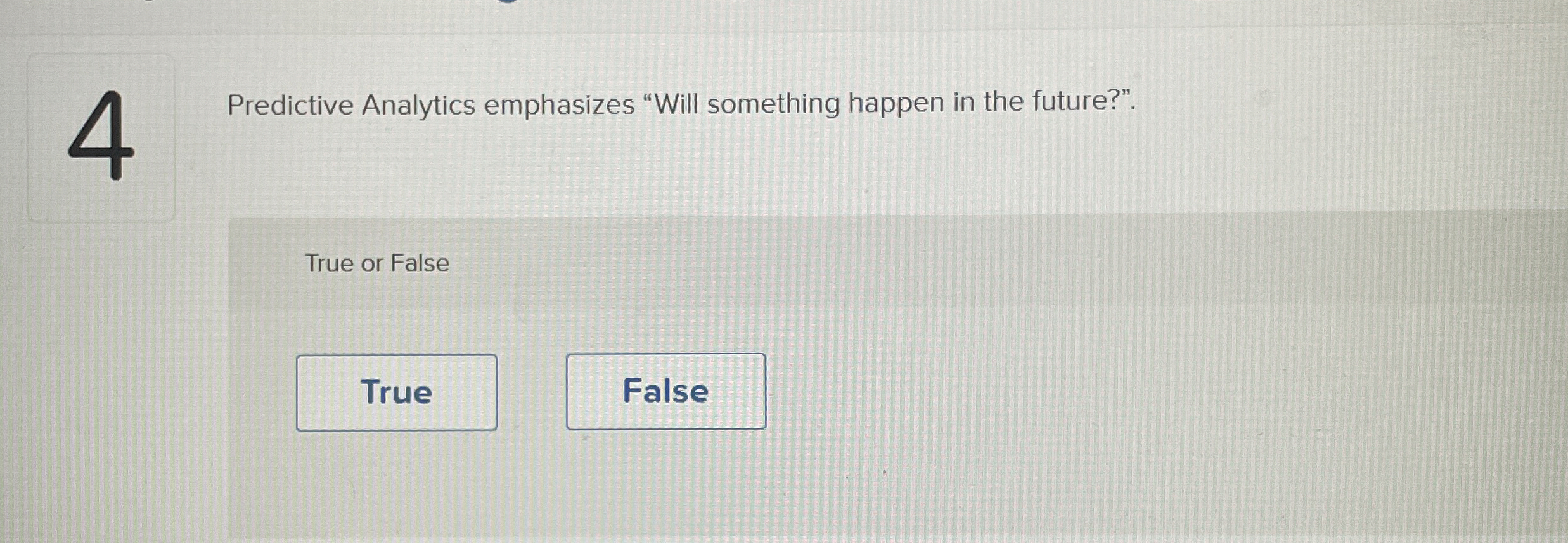  4 Predictive Analytics emphasizes "Will something happen in the future?". True