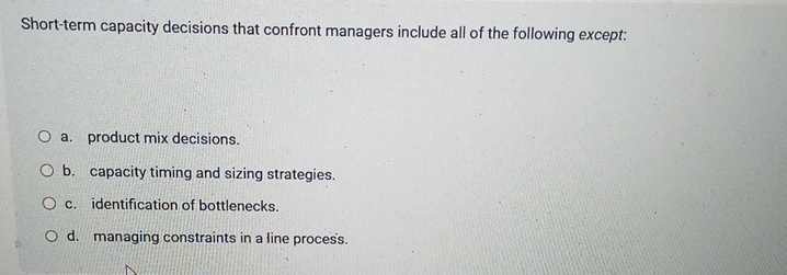  Short-term capacity decisions that confront managers include all of the following