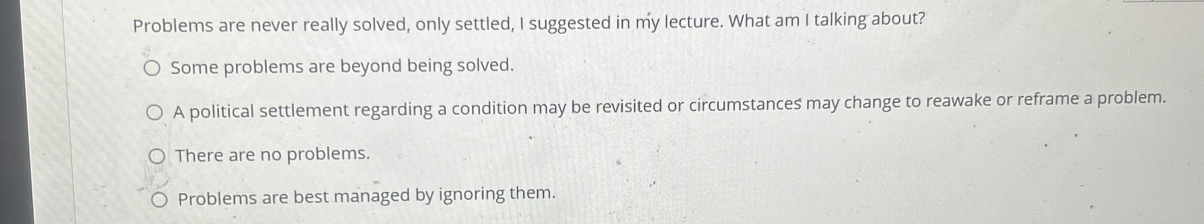  Problems are never really solved, only settled, I suggested in my