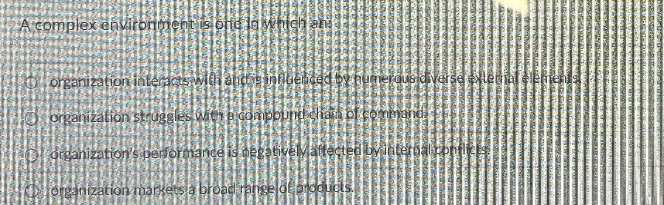  A complex environment is one in which an: organization interacts with