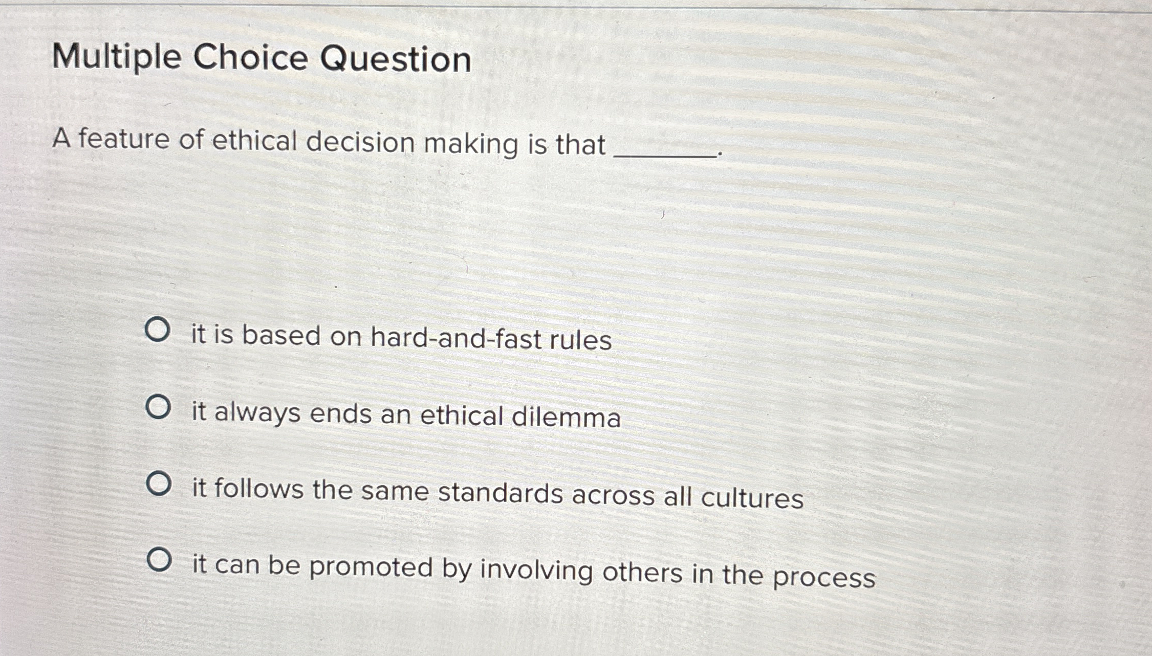  Multiple Choice Question A feature of ethical decision making is that
