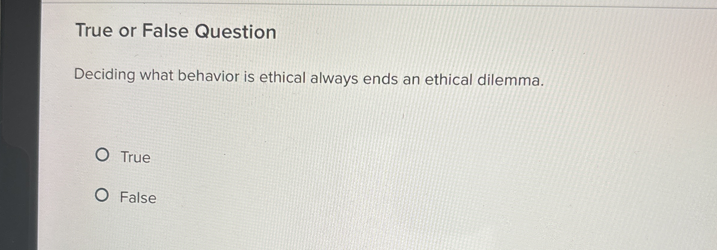  True or False Question Deciding what behavior is ethical always ends