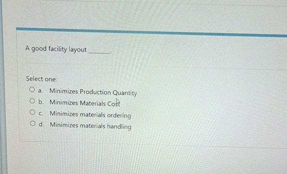  A good facility layout Select one: a. Minimizes Production Quantity b.