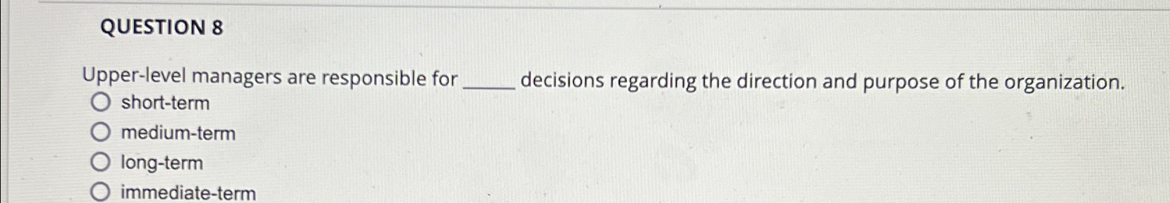  QUESTION 8 Upper-level managers are responsible for decisions regarding the direction
