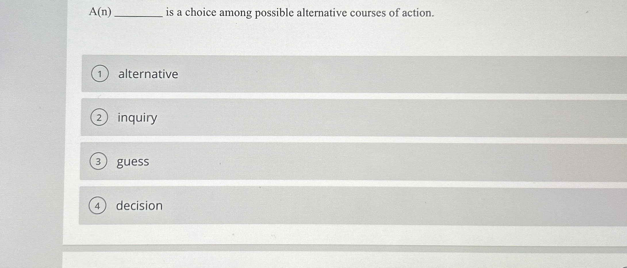  A(n) is a choice among possible alternative courses of action. alternative
