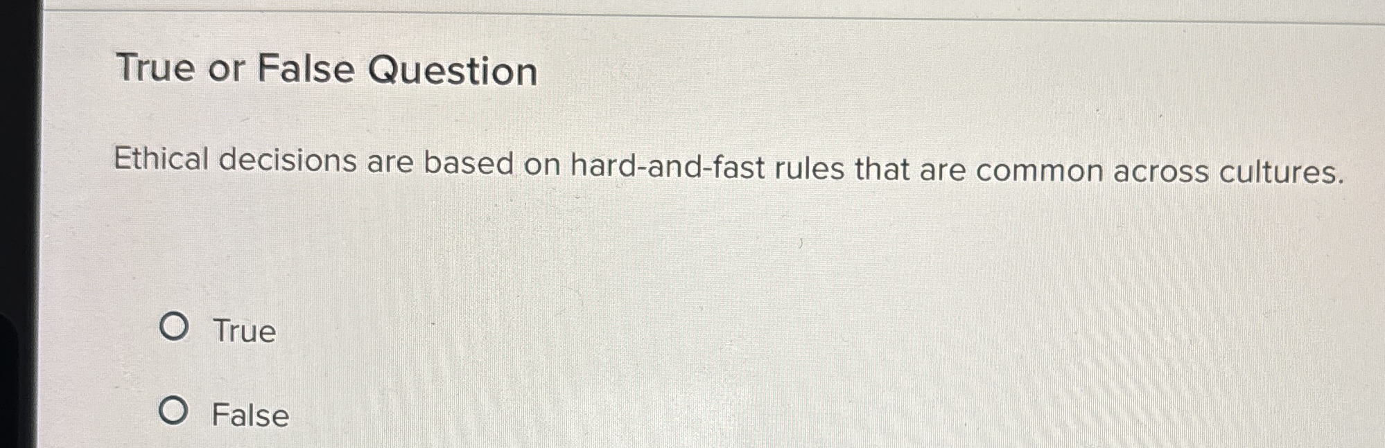  True or False Question Ethical decisions are based on hard-and-fast rules
