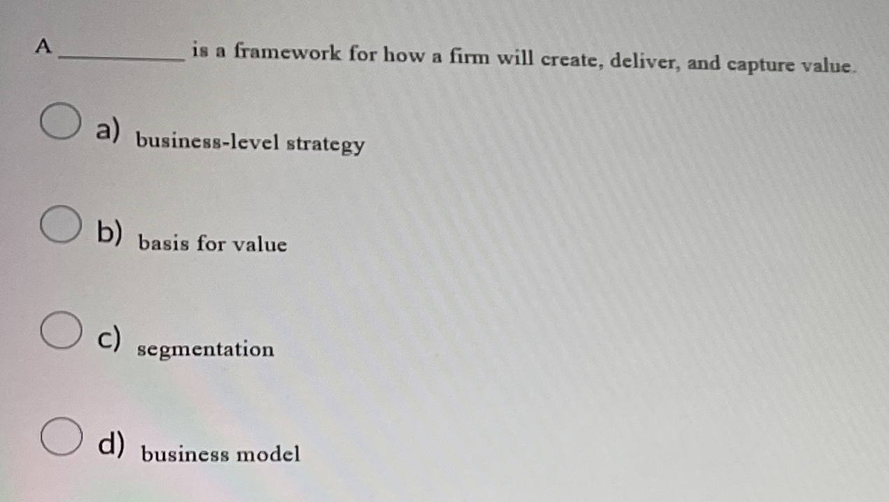  A is a framework for how a firm will create, deliver,