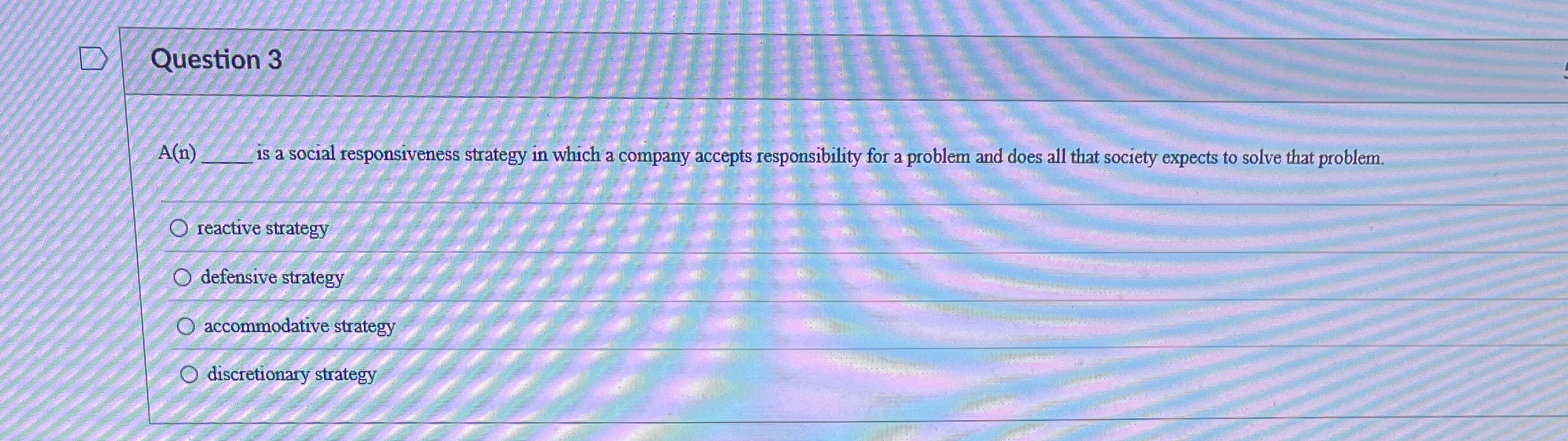  Question 3 A(n) is a social responsiveness strategy in which a