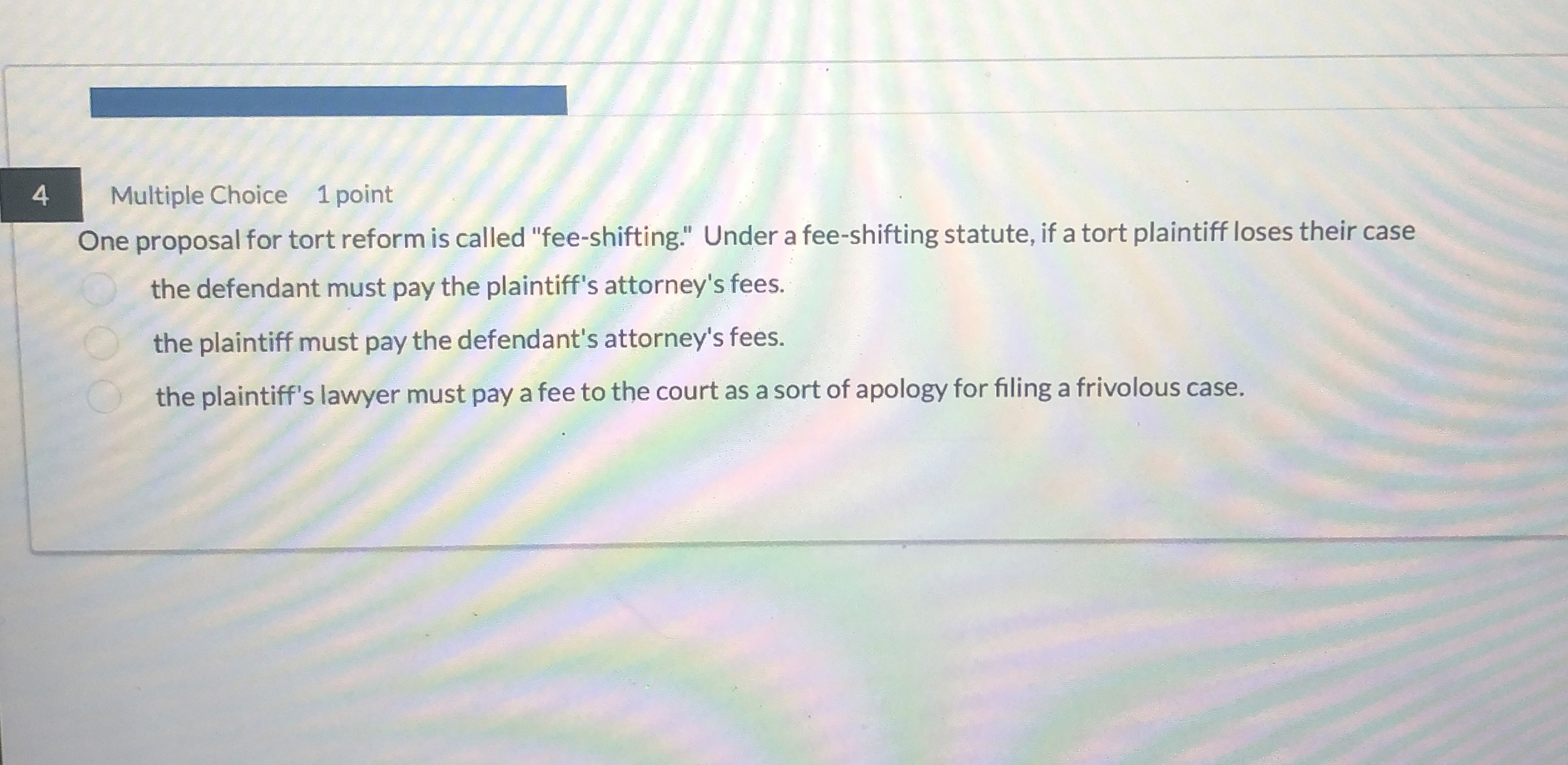  4 Multiple Choice 1 point One proposal for tort reform is