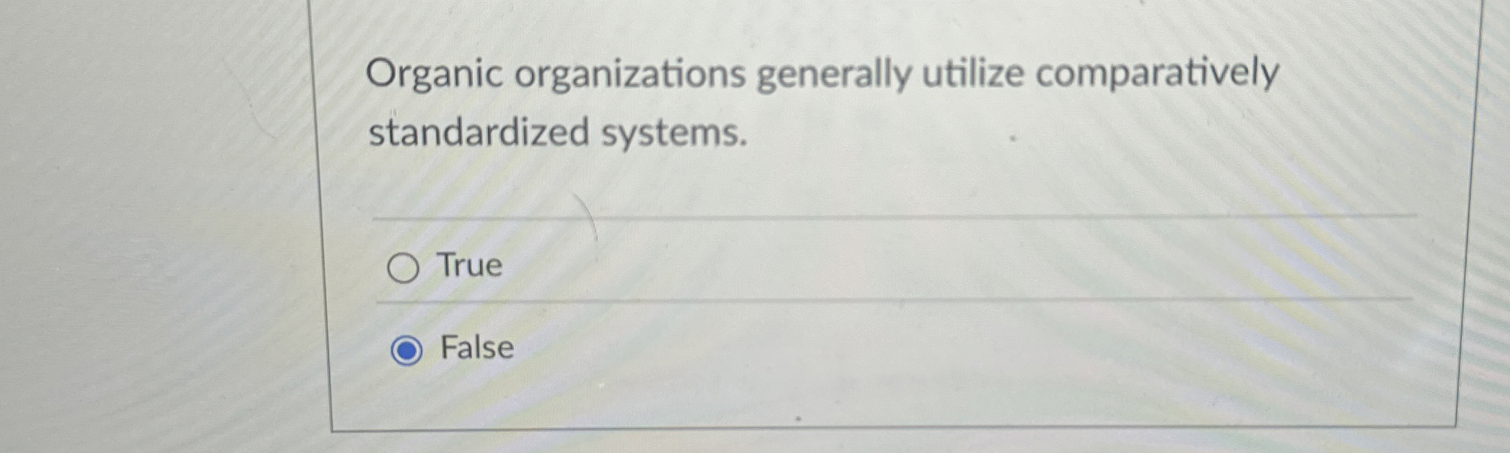  Organic organizations generally utilize comparatively standardized systems. True False 