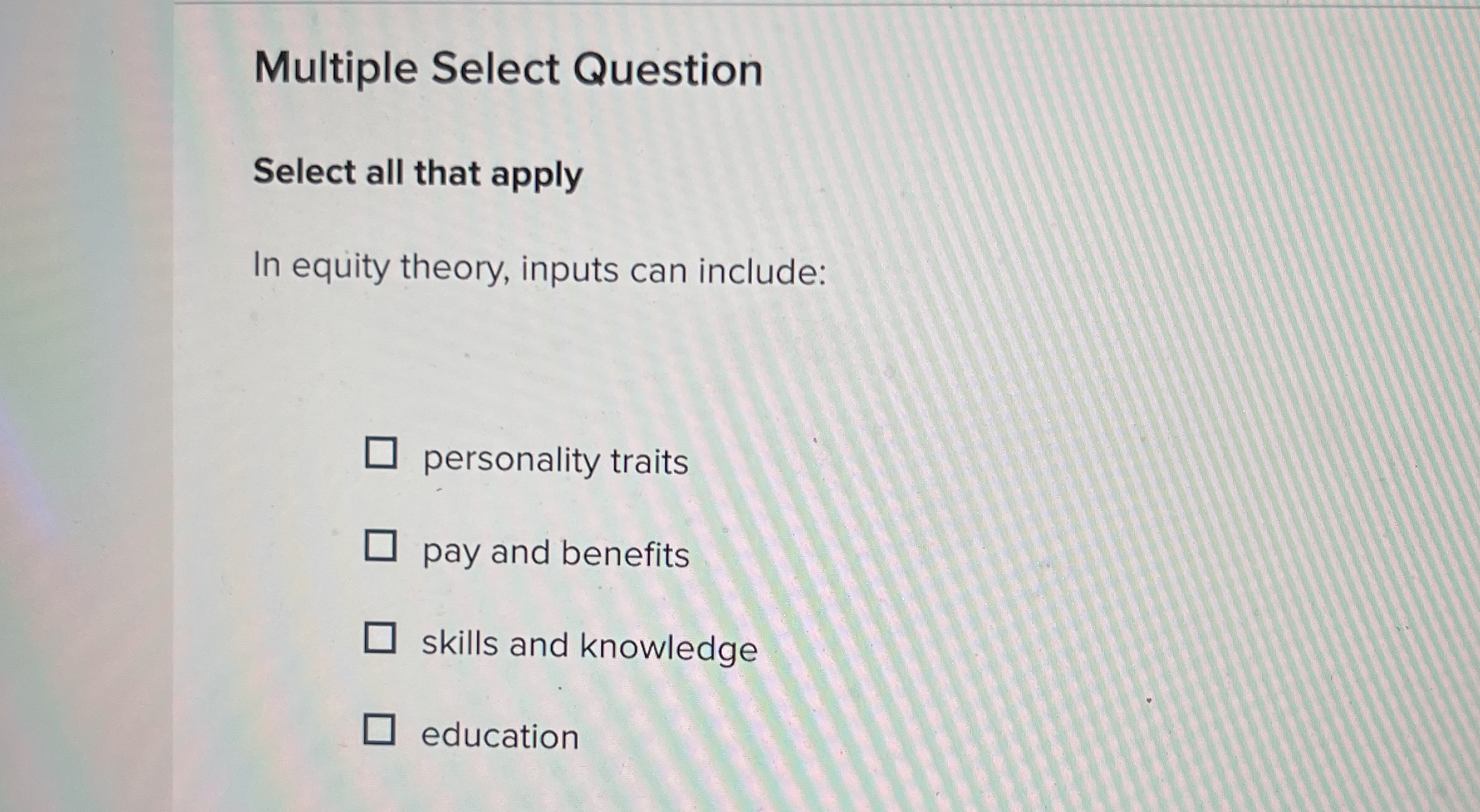  Multiple Select Question Select all that apply In equity theory, inputs