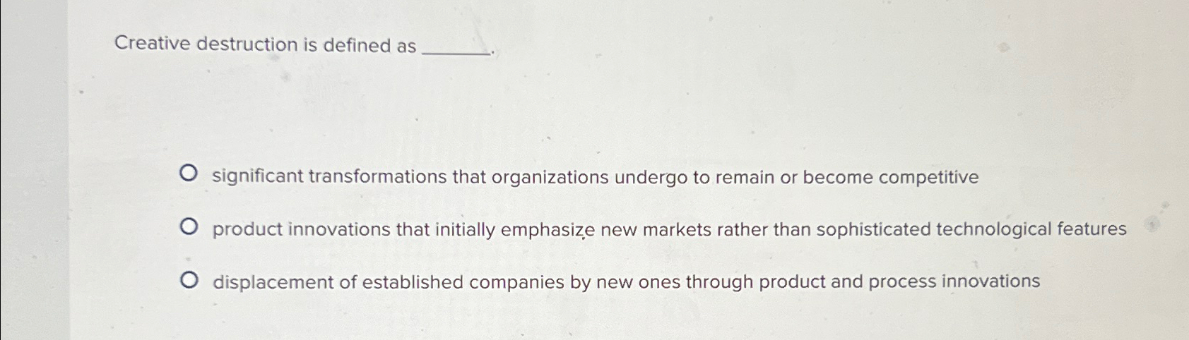  Creative destruction is defined as significant transformations that organizations undergo to
