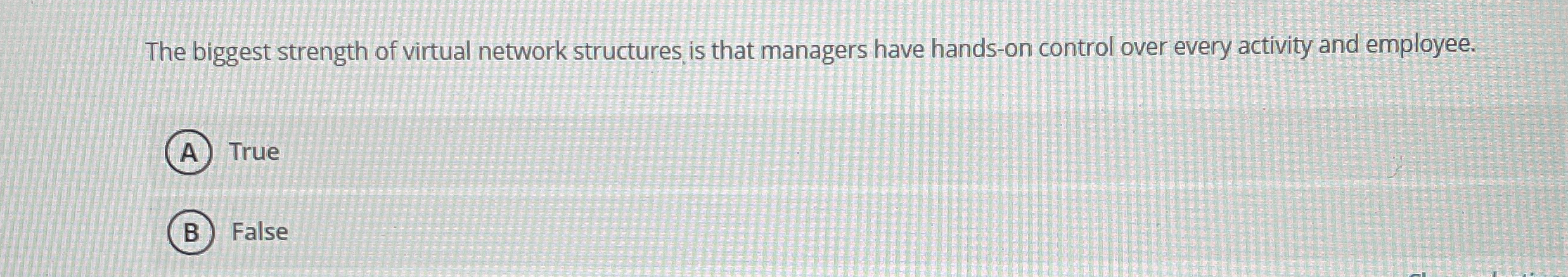  The biggest strength of virtual network structures is that managers have