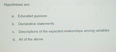  Hypotheses are; a. Educated guesses b. Declarative statements c. Descriptions of