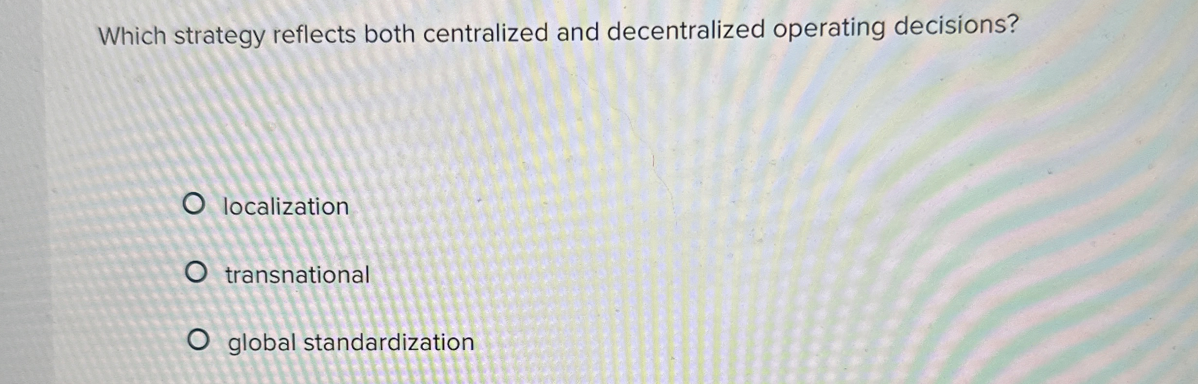  Which strategy reflects both centralized and decentralized operating decisions? localization transnational