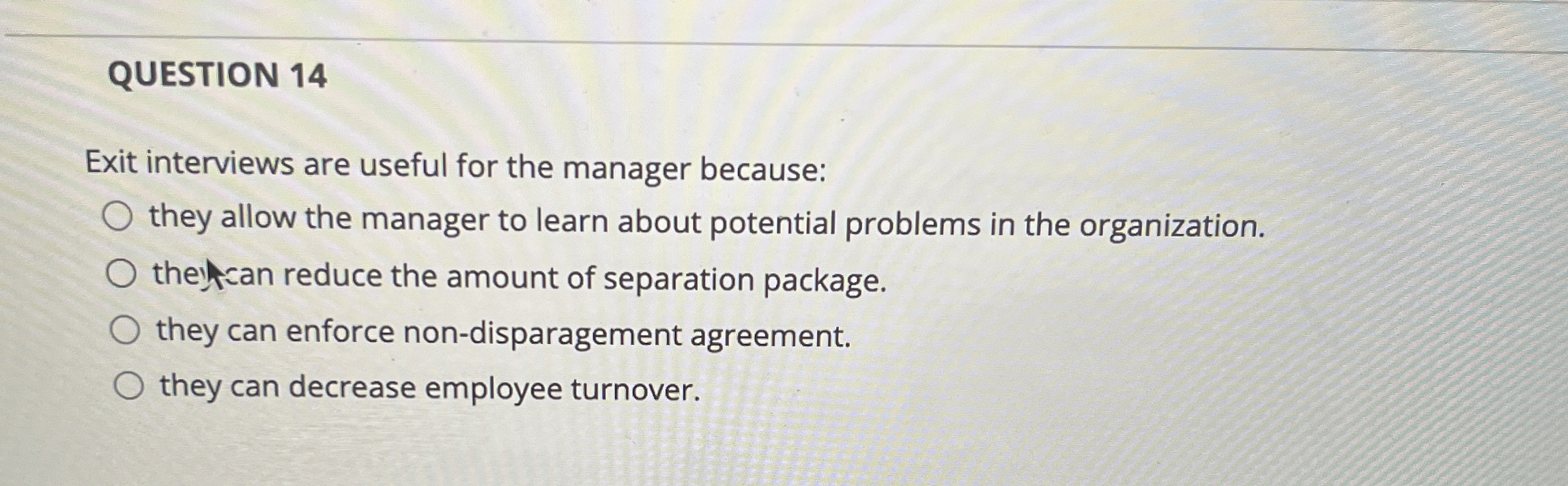  QUESTION 14 Exit interviews are useful for the manager because: they