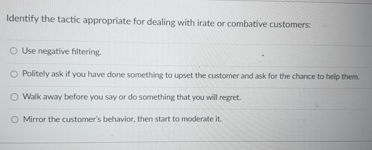  Identify the tactic appropriate for dealing with irate or combative customers: