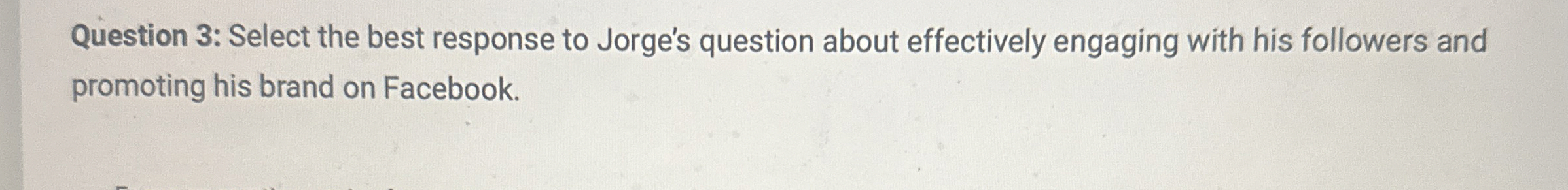  Question 3: Select the best response to Jorge's question about effectively