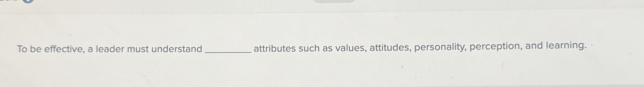  To be effective, a leader must understand attributes such as values,