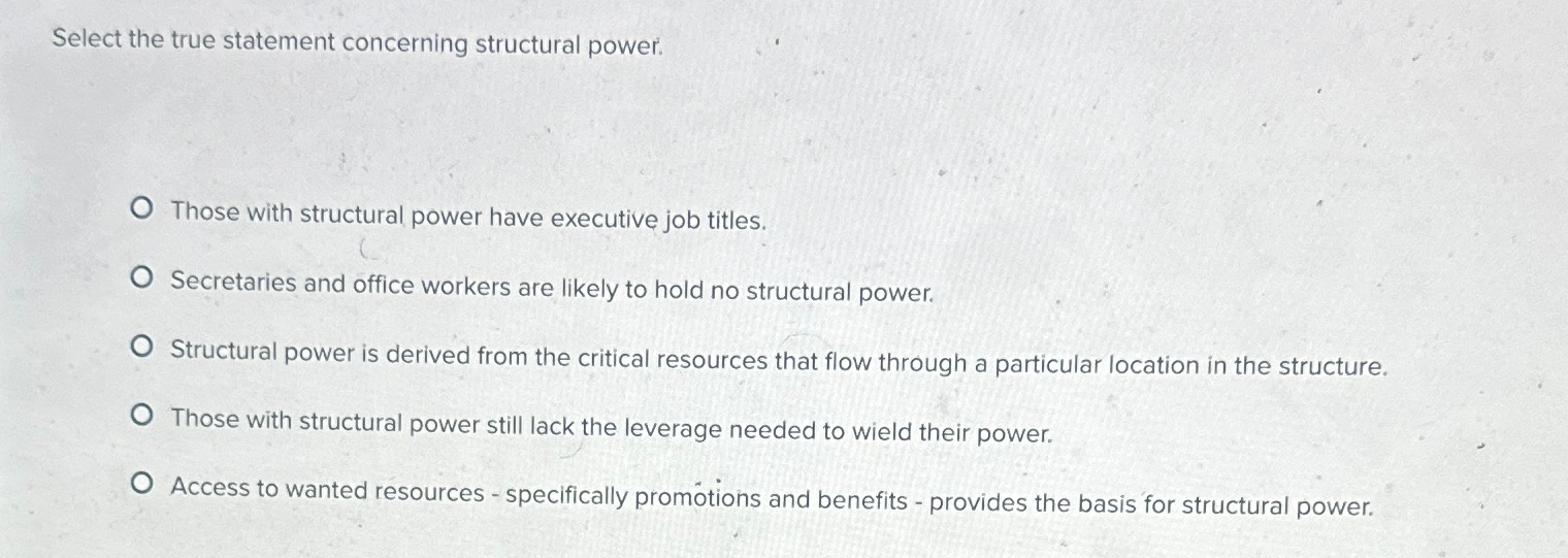  Select the true statement concerning structural power. Those with structural power