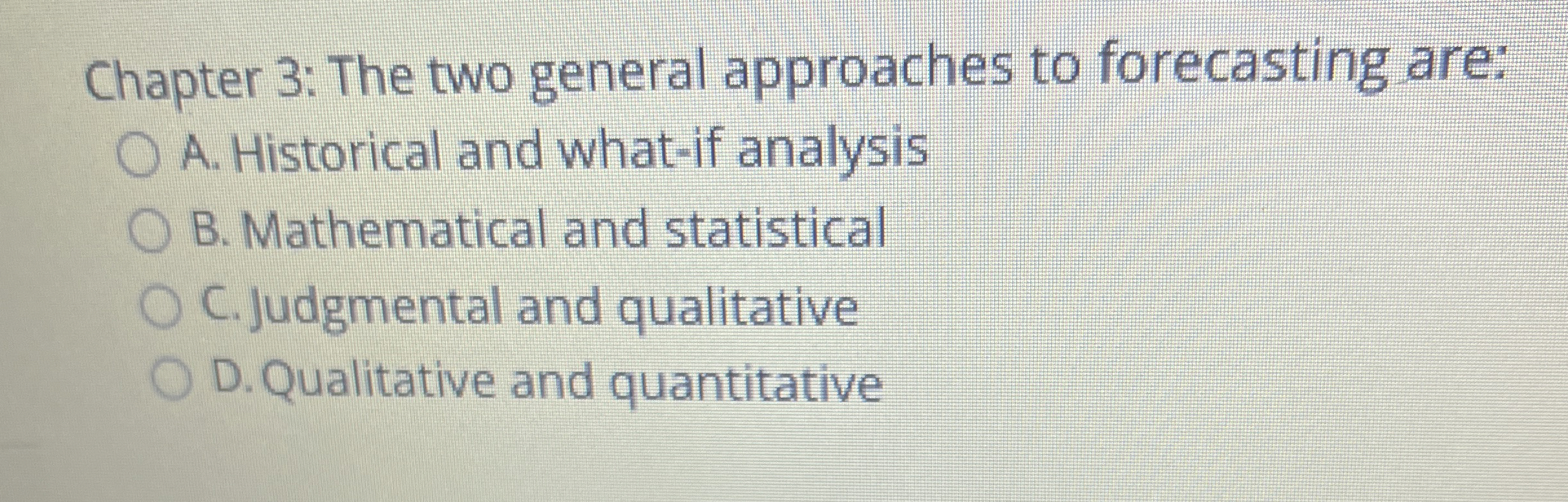  Chapter 3: The two general approaches to forecasting are: A. Historical