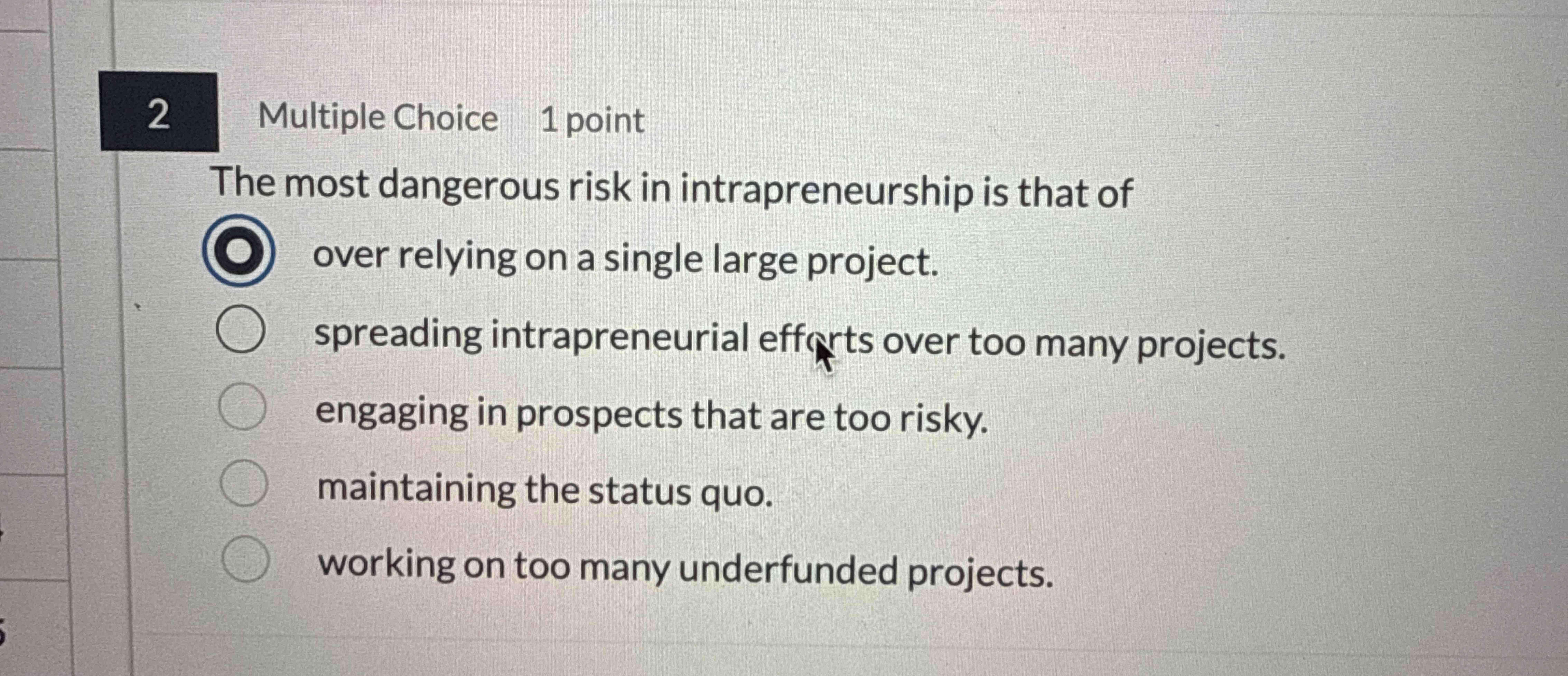  2 Multiple Choice 1 point The most dangerous risk in intrapreneurship
