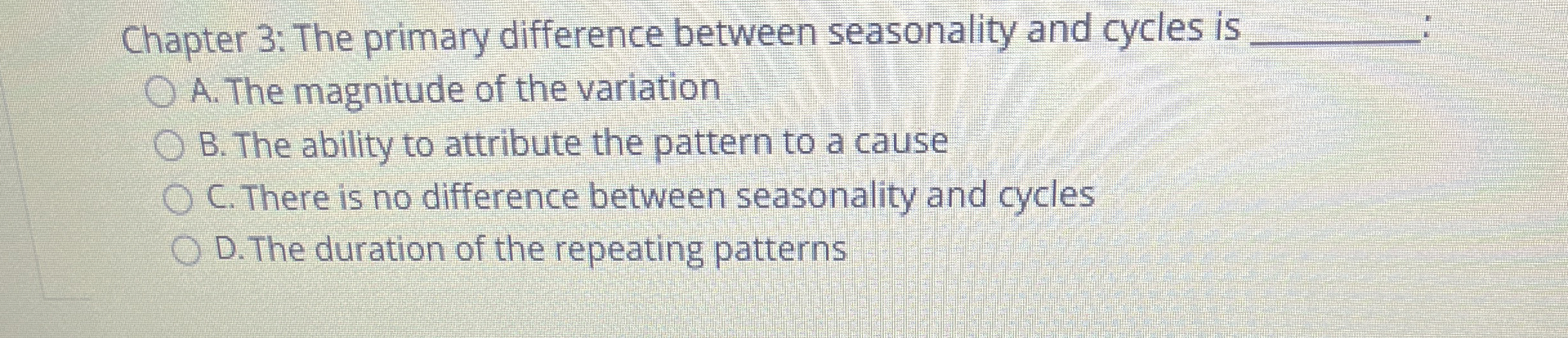  Chapter 3: The primary difference between seasonality and cycles is q,