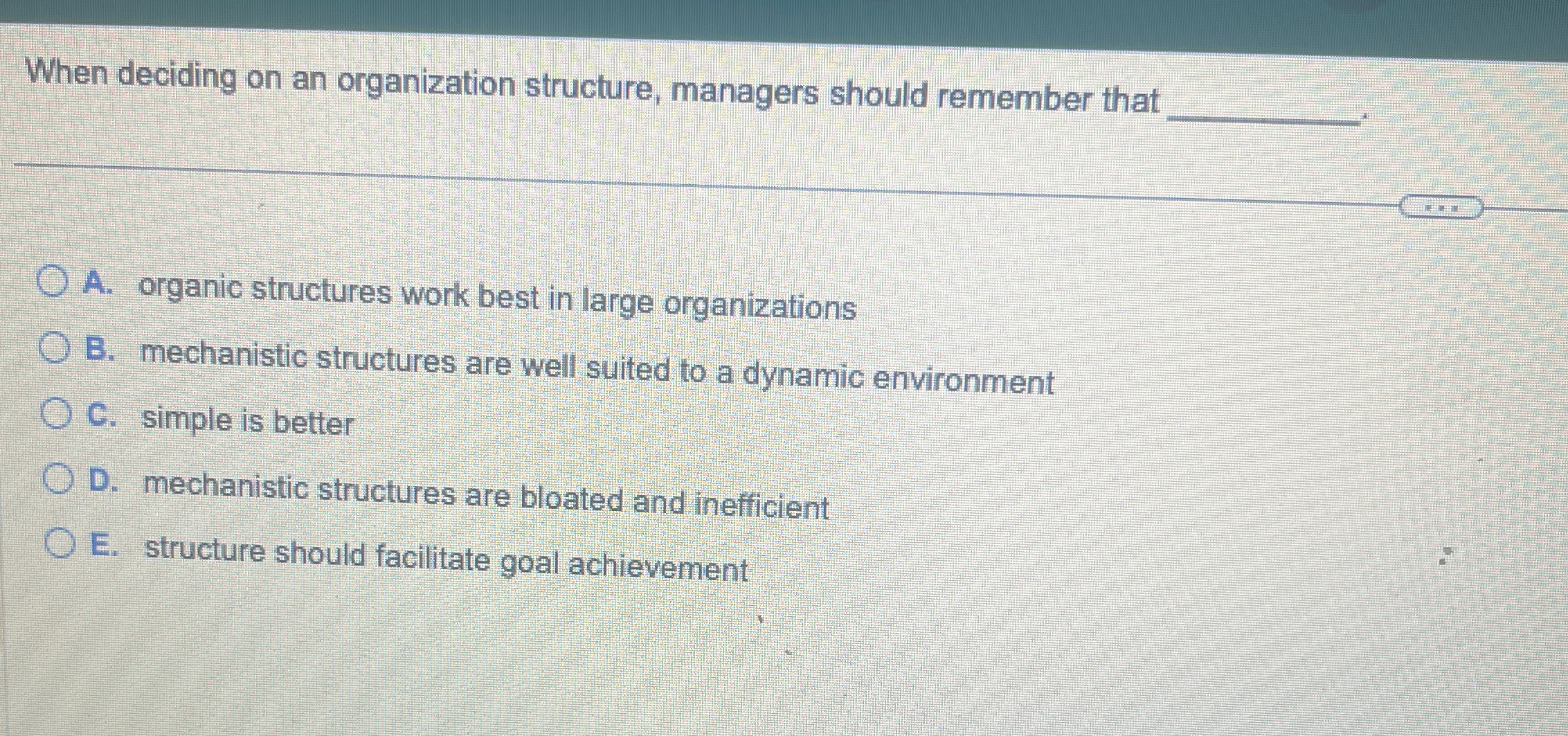  When deciding on an organization structure, managers should remember that q,