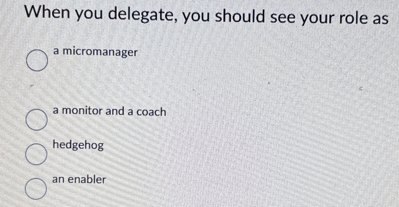  When you delegate, you should see your role as a micromanager