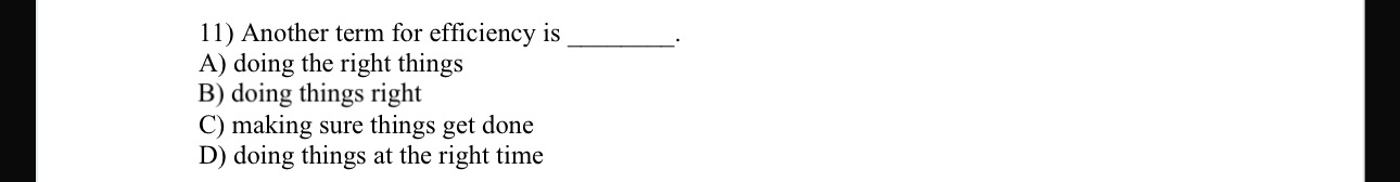  Another term for efficiency is A) doing the right things B)